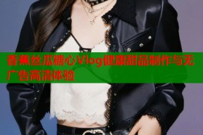 香蕉丝瓜糖心Vlog健康甜品制作与无广告高清体验